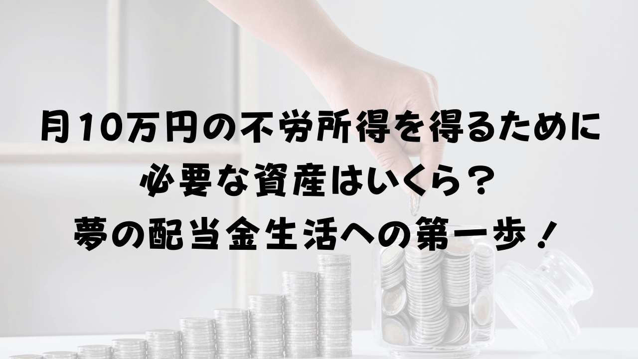 毎月10万円の不労所得を得るために 必要な資産はいくら？ 夢の配当金生活への第一歩！